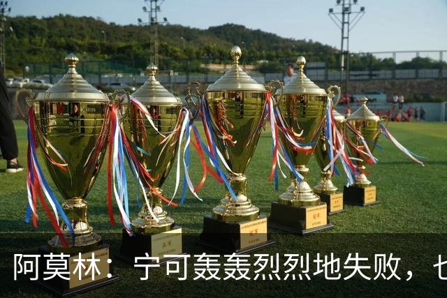 阿莫林：宁可轰轰烈烈地失败，也不愿平淡无奇